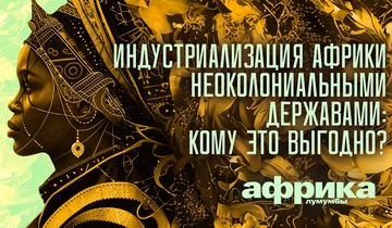 Индустриализация Африки неоколониальными державами: кому это выгодно?